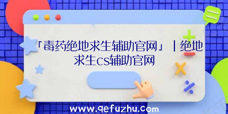 「毒药绝地求生辅助官网」|绝地求生cs辅助官网